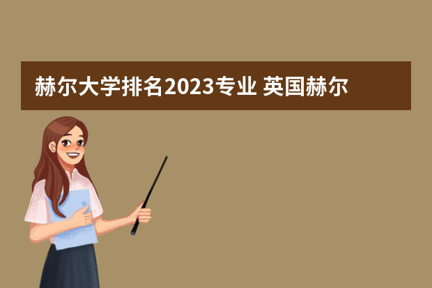 赫尔大学排名2023专业 英国赫尔大学排名